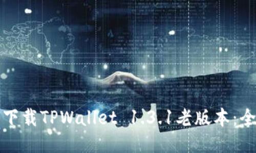 如何安全下载TPWallet 1.3.1老版本：全方位指南