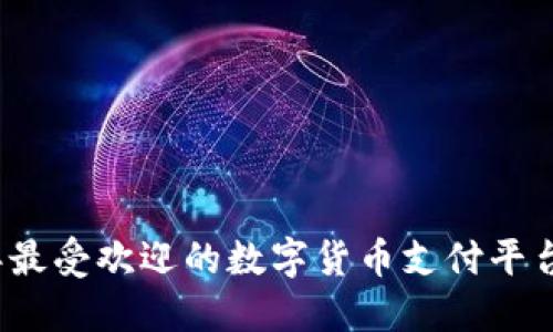 2023年最受欢迎的数字货币支付平台排行榜