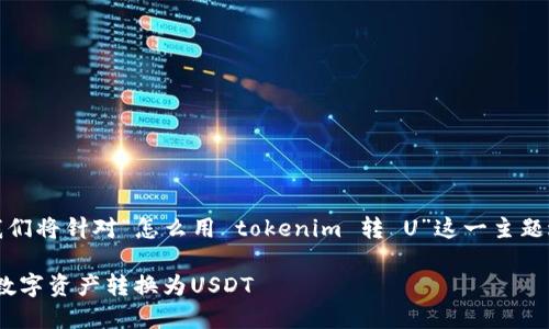 为了满足您的要求，我们将针对“怎么用 tokenim 转 U”这一主题进行详细的内容规划。

如何使用tokenim将数字资产转换为USDT