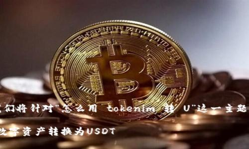 为了满足您的要求，我们将针对“怎么用 tokenim 转 U”这一主题进行详细的内容规划。

如何使用tokenim将数字资产转换为USDT