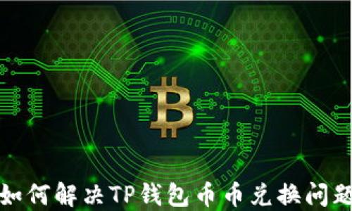 
如何解决TP钱包币币兑换问题