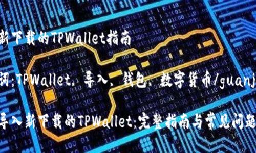 导入新下载的TPWallet指南

关键词：TPWallet, 导入, 钱包, 数字货币/guanjianci

如何导入新下载的TPWallet：完整指南与常见问题解答