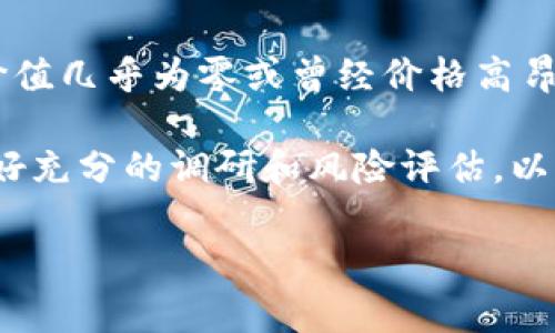 区块链技术迅速发展，许多加密货币的价值波动也非常剧烈。因此，“归零币”这一概念通常指代那些价值几乎为零或曾经价格高昂但现已跌至毫无价值的虚拟货币。这类币种常常引发投资者的关注，尤其是在市场波动剧烈的时期。 

如果你对“归零币”感兴趣，建议进一步了解加密货币市场的基本知识、风险和机会。在投资前，务必做好充分的调研和风险评估，以保护自己的资金安全。

如有其他具体的问题或需要更多信息，请告知！