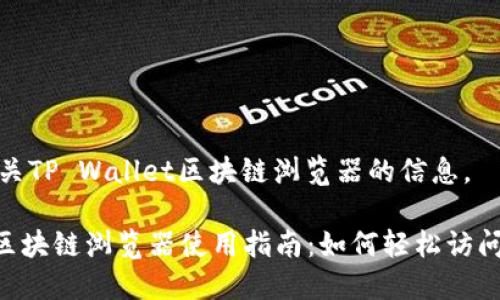 在这里提供一些有关TP Wallet区块链浏览器的信息。

### TP Wallet区块链浏览器使用指南：如何轻松访问和浏览区块链信息