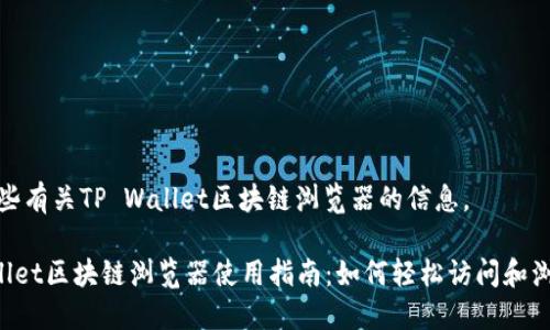 在这里提供一些有关TP Wallet区块链浏览器的信息。

### TP Wallet区块链浏览器使用指南：如何轻松访问和浏览区块链信息