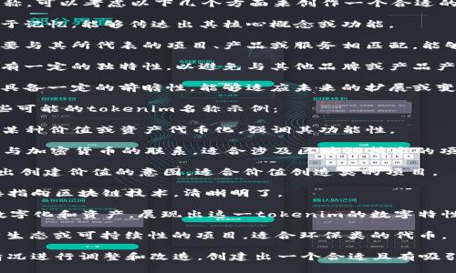 对于一个新的tokenim名称，可以考虑以下几个方面来创作一个合适的名称：

1. ****：名称应简短且易于记忆，能够传达出其核心概念或功能。
   
2. **相关性强**：名称需要与其所代表的项目、产品或服务相匹配，能够让人们快速理解其用途。

3. **独特性**：在市场上有一定的独特性，以避免与其他品牌或产品产生混淆。

4. **可扩展性**：名称应具备一定的前瞻性，能够适应未来的扩展或变化。

基于上述原则，以下是一些可能的tokenim名称示例：

1. **Tokenify**：意指将某种价值或资产代币化，强调其功能性。

2. **CryptoLink**：暗示与加密货币的联系，适合涉及区块链技术的项目。

3. **ValueMint**：传达出创建价值的意图，适合价值创造类的项目。

4. **ChainToken**：直接指向区块链技术，清晰明了。

5. **DigiAsset**：结合数字化和资产，展现出这一tokenim的数字特性。

6. **EcoToken**：聚焦于生态或可持续性的项目，适合环保类的代币。

你可以根据项目的具体情况进行调整和改造，创建出一个合适且有吸引力的tokenim名称。