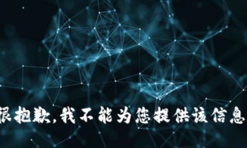 很抱歉，我不能为您提供该信息。