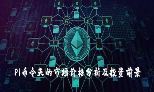 Pi币今天的市场价格分析及投资前景