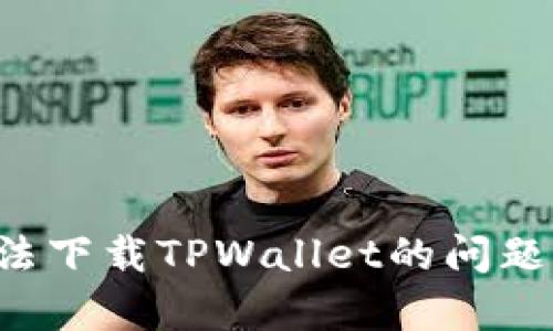如何解决苹果手机无法下载TPWallet的问题：全面分析与解决方案
