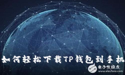  全面指南：如何轻松下载TP钱包到手机并安全使用