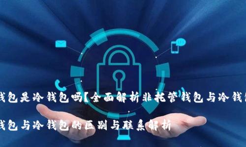 非托管钱包是冷钱包吗？全面解析非托管钱包与冷钱包的关系

非托管钱包与冷钱包的区别与联系解析