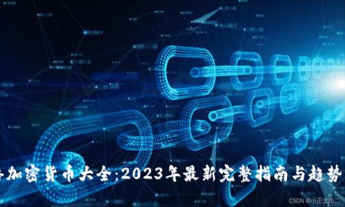 网络加密货币大全：2023年最新完整指南与趋势分析