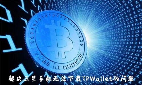   
解决三星手机无法下载TPWallet的问题