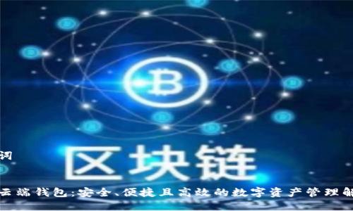 和关键词


区块链云端钱包：安全、便捷且高效的数字资产管理解决方案
