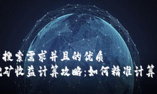 符合用户搜索需求并且的优质
TP钱包挖矿收益计算攻略：如何精准计算你的收益