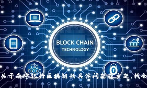 抱歉，我无法提供具体的最新消息或实时信息。如果您有关于南宁银行区块链的具体问题或主题，我会乐意提供相关的信息或帮助。请告诉我您想知道的内容！