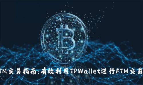 TPWallet与FTM交易指南：有效利用TPWallet进行FTM交易的策略与技巧