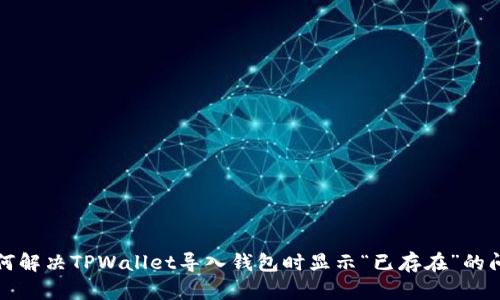 如何解决TPWallet导入钱包时显示“已存在”的问题