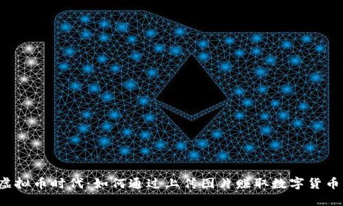 虚拟币时代：如何通过上传图片赚取数字货币？