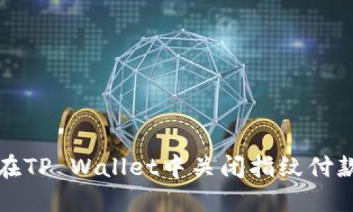 如何在TP Wallet中关闭指纹付款功能