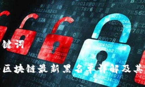 及关键词

人寿区块链最新黑名单详解及其影响