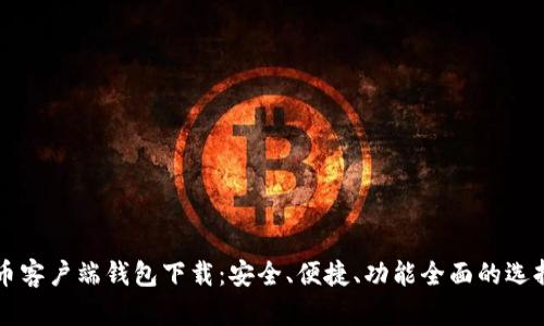 比特币客户端钱包下载：安全、便捷、功能全面的选择指南