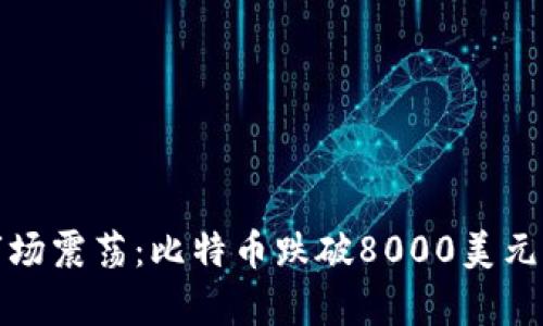 加密货币市场震荡：比特币跌破8000美元的深度分析