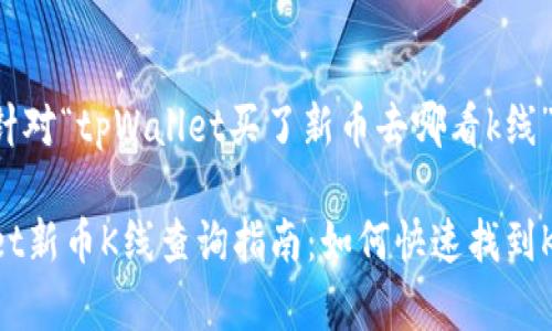 以下是针对“tpWallet买了新币去哪看k线”的内容：

tpWallet新币K线查询指南：如何快速找到K线图？