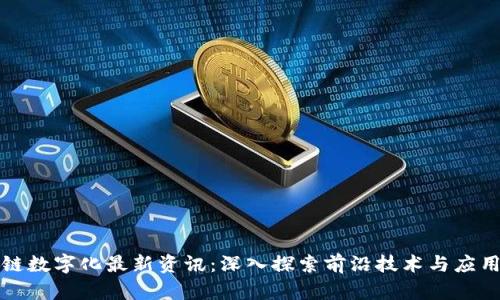 区块链数字化最新资讯：深入探索前沿技术与应用趋势
