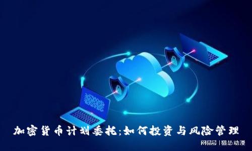 加密货币计划委托：如何投资与风险管理