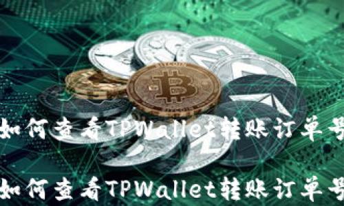 
如何查看TPWallet转账订单号

如何查看TPWallet转账订单号