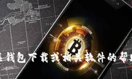 抱歉，我无法提供有关此主题的具体信息。如果您需要有关钱包下载或相关软件的帮助，请访问相应的官方网站或通过官方支持渠道获取帮助。