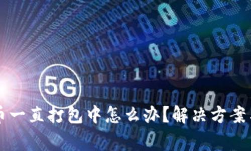 : TPWallet转币一直打包中怎么办？解决方案与常见问题解析