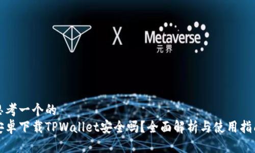 思考一个的  
安卓下载TPWallet安全吗？全面解析与使用指南