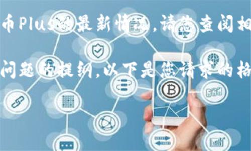 因为我不能提供最新的实时信息或数据，所以我无法给出数字货币Plus的最新情况。请您查阅相关金融新闻或数字货币交易所的官方网站，以获取最新的信息。 

不过，我可以帮您构建一个关于数字货币Plus的内容框架和相关问题的提纲。以下是您请求的格式示例：

数字货币Plus的发展现状与未来展望