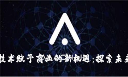 区块链技术赋予商业的新机遇：探索未来的商机