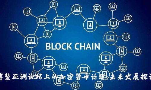 博鳌亚洲论坛上的加密货币话题：未来发展探讨