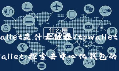 tpwallet是什么链接/tpwallet

TPWallet：探索去中心化钱包的未来