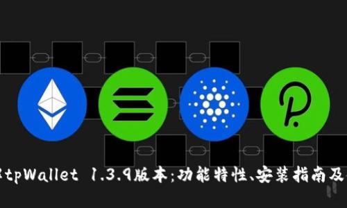全面了解tpWallet 1.3.9版本：功能特性、安装指南及使用技巧