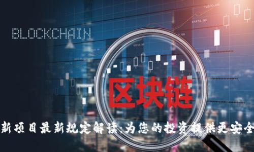 区块链新项目最新规定解读：为您的投资提供更安全的护航