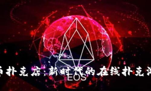 加密货币扑克店：新时代的在线扑克游戏体验