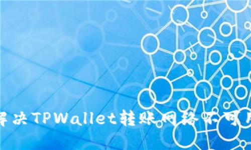 : 如何解决TPWallet转账网络不可用的问题