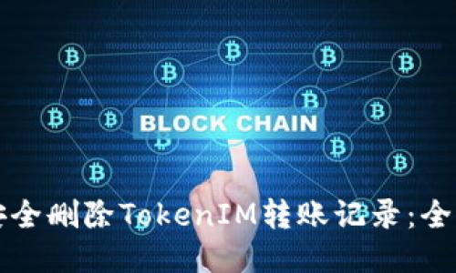 如何安全删除TokenIM转账记录：全面指南