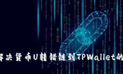 如何解决货币U转错链到TPWallet的问题？