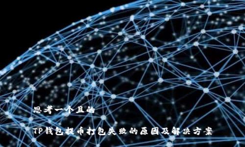 思考一个且的

TP钱包提币打包失败的原因及解决方案