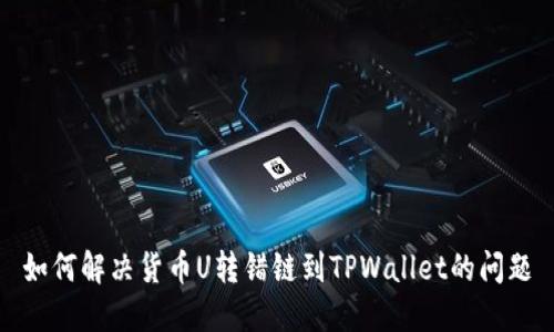 如何解决货币U转错链到TPWallet的问题