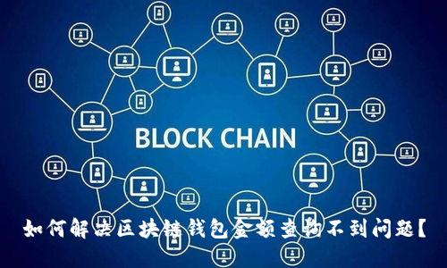 如何解决区块链钱包金额查询不到问题？