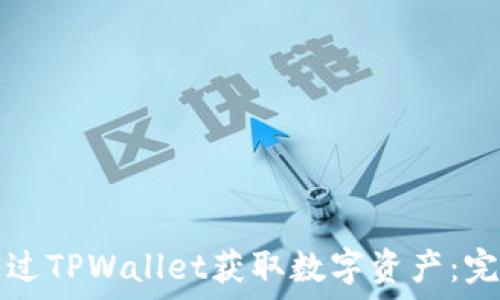   
如何通过TPWallet获取数字资产：完整指南