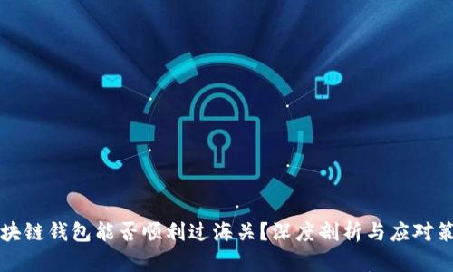 区块链钱包能否顺利过海关？深度剖析与应对策略