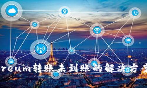 tpWallet中Ethereum转账未到账的解决方案与常见问题解析